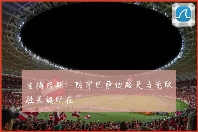 吉梅内斯：防守巴萨边路是马竞取胜关键所在