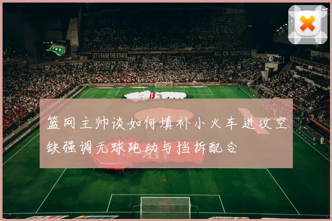 篮网主帅谈如何填补小火车进攻空缺强调无球跑动与挡拆配合