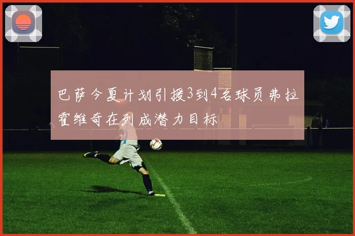 巴萨今夏计划引援3到4名球员弗拉霍维奇在列成潜力目标