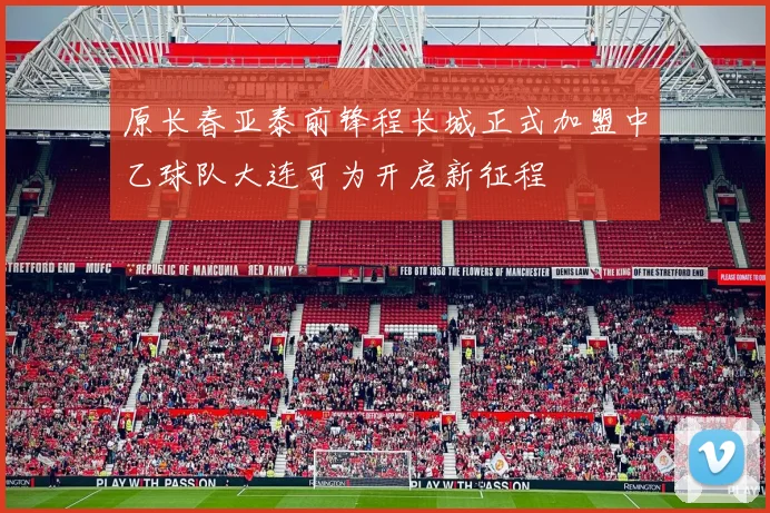 原长春亚泰前锋程长城正式加盟中乙球队大连可为开启新征程