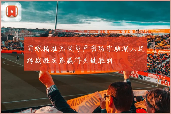 罚球精准无误与严密防守助湖人逆转战胜灰熊赢得关键胜利