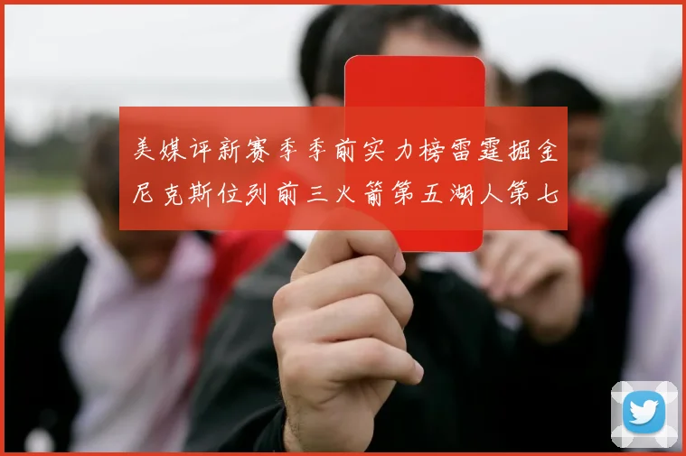 美媒评新赛季季前实力榜雷霆掘金尼克斯位列前三火箭第五湖人第七引关注