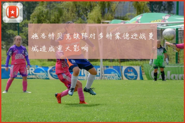 施洛特贝克缺阵对多特蒙德迎战曼城造成重大影响